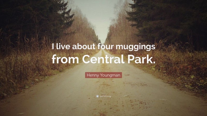 Henny Youngman Quote: “I live about four muggings from Central Park.”