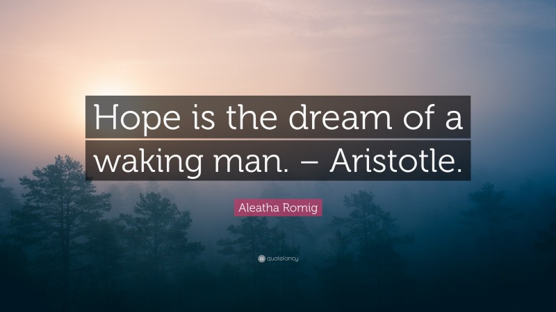 Aleatha Romig Quote: “Hope is the dream of a waking man. – Aristotle.”