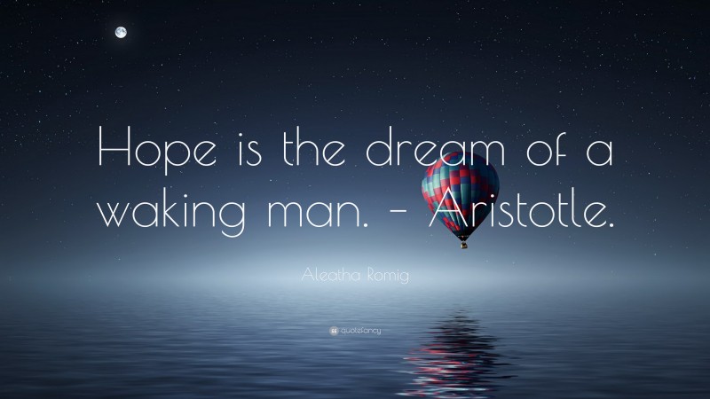 Aleatha Romig Quote: “Hope is the dream of a waking man. – Aristotle.”