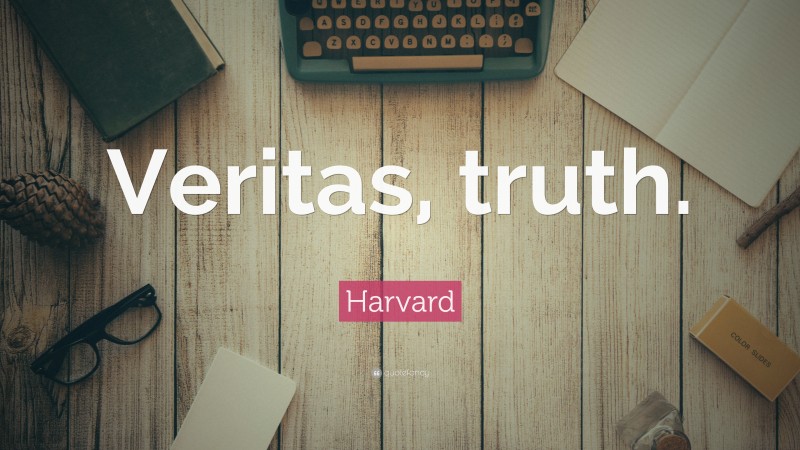 Harvard Quote: “Veritas, truth.”