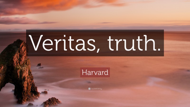 Harvard Quote: “Veritas, truth.”