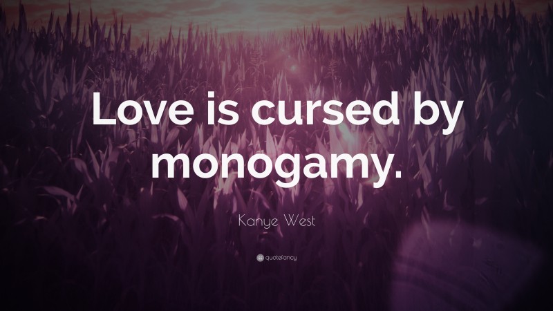 Kanye West Quote: “Love is cursed by monogamy.”