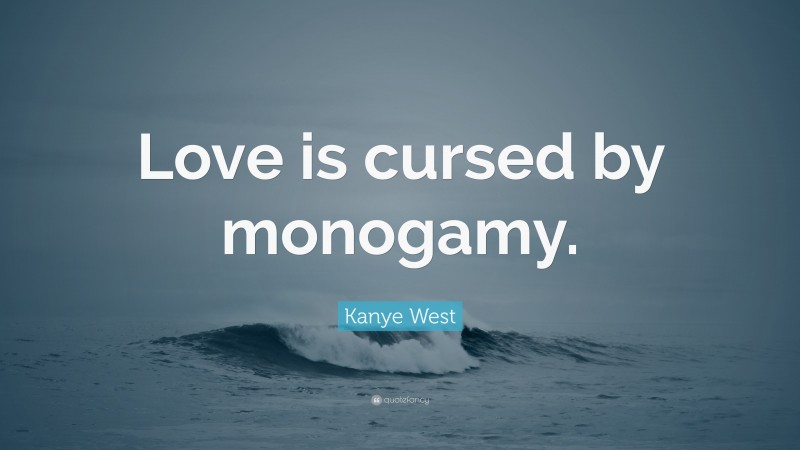 Kanye West Quote: “Love is cursed by monogamy.”