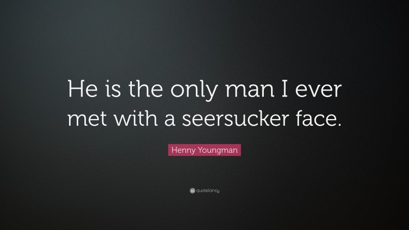 Henny Youngman Quote: “He is the only man I ever met with a seersucker face.”