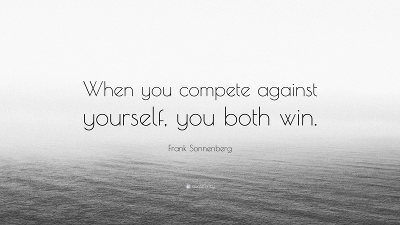 Frank Sonnenberg Quote: “When you compete against yourself, you both win.”