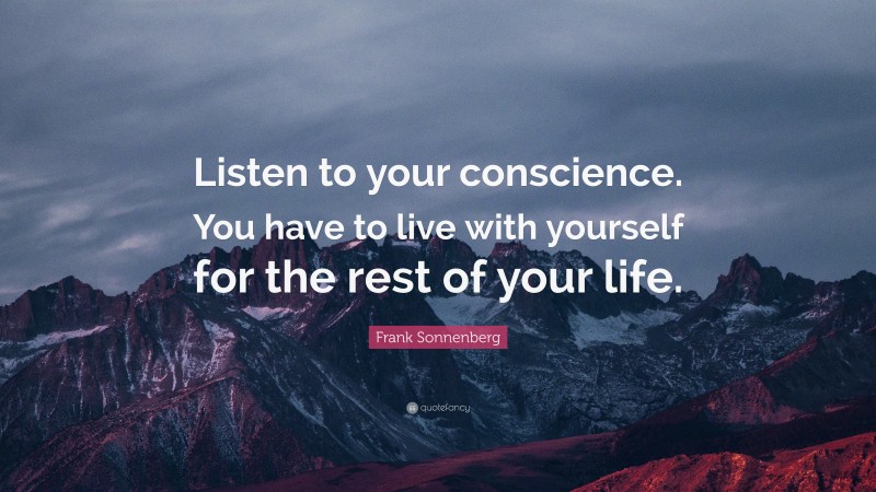 Frank Sonnenberg Quote: “Listen to your conscience. You have to live with yourself for the rest of your life.”