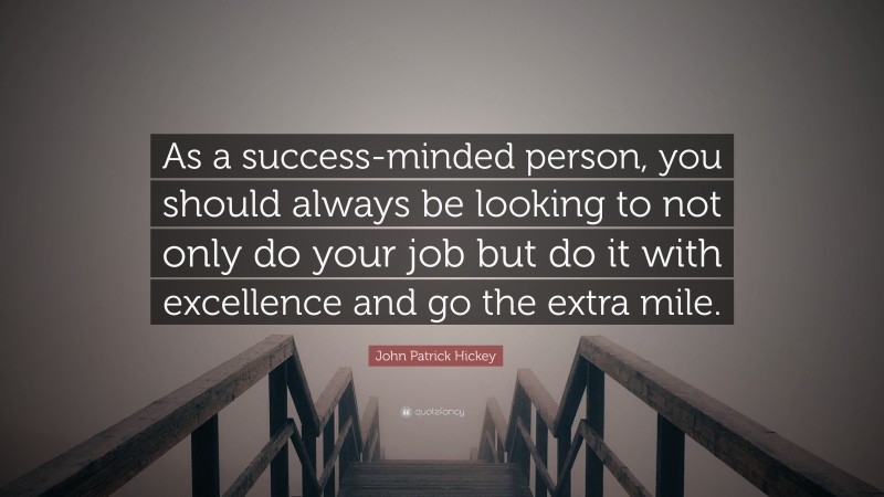 John Patrick Hickey Quote: “As a success-minded person, you should always be looking to not only do your job but do it with excellence and go the extra mile.”