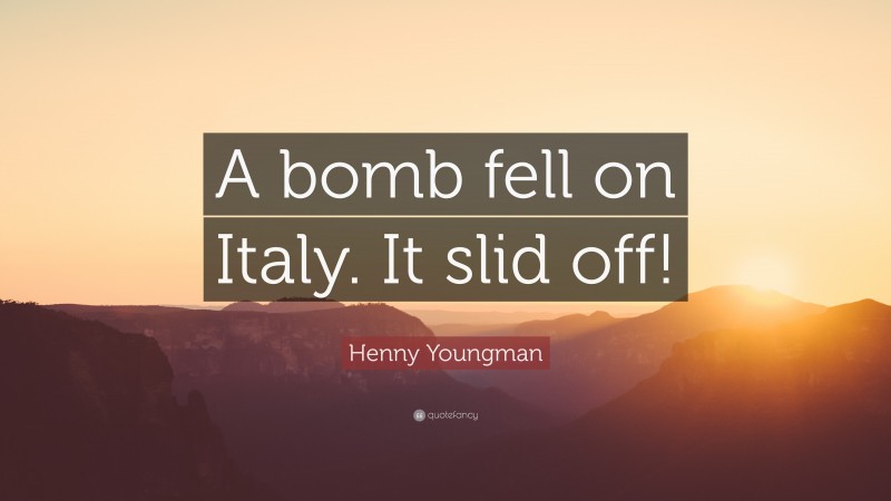 Henny Youngman Quote: “A bomb fell on Italy. It slid off!”