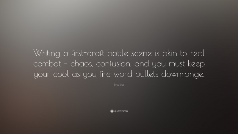 Don Roff Quote: “Writing a first-draft battle scene is akin to real combat – chaos, confusion, and you must keep your cool as you fire word bullets downrange.”