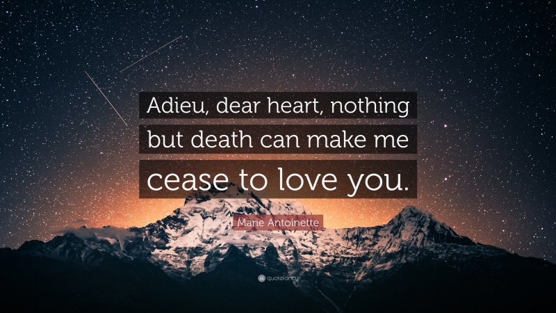 Marie Antoinette Quote: “Adieu, dear heart, nothing but death can make me cease to love you.”