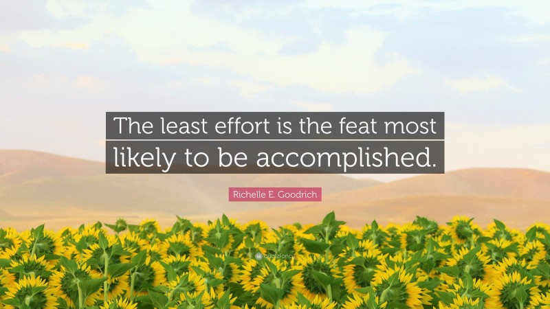 Richelle E. Goodrich Quote: “The least effort is the feat most likely to be accomplished.”