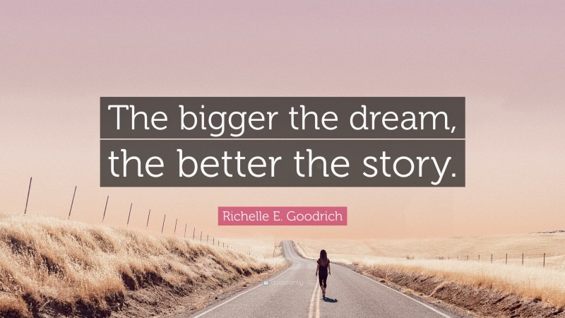 Richelle E. Goodrich Quote: “The bigger the dream, the better the story.”
