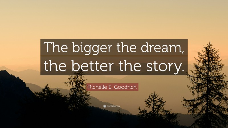 Richelle E. Goodrich Quote: “The bigger the dream, the better the story.”