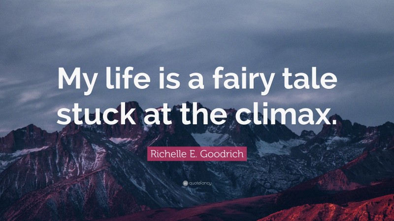 Richelle E. Goodrich Quote: “My life is a fairy tale stuck at the climax.”