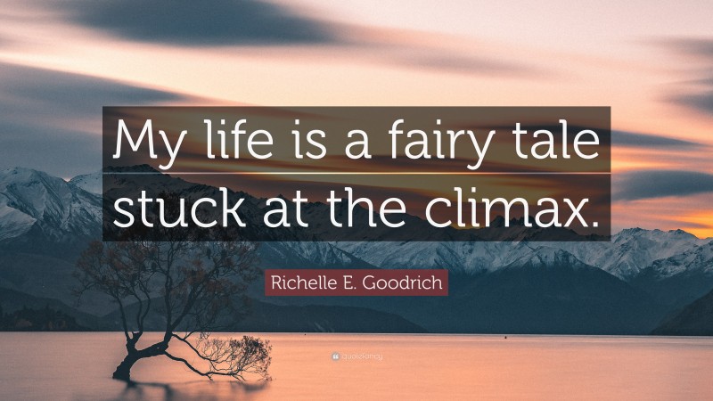 Richelle E. Goodrich Quote: “My life is a fairy tale stuck at the climax.”
