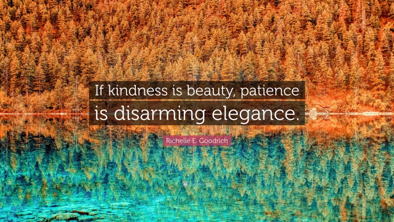 Richelle E. Goodrich Quote: “If kindness is beauty, patience is disarming elegance.”