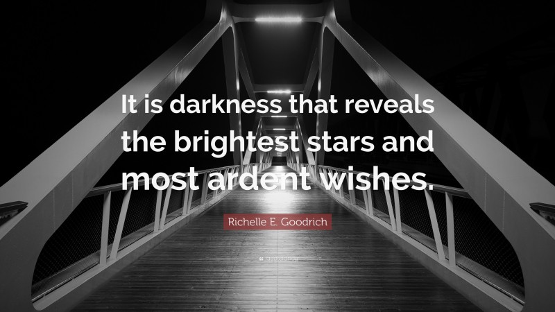 Richelle E. Goodrich Quote: “It is darkness that reveals the brightest stars and most ardent wishes.”