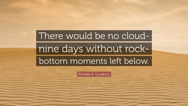 Richelle E. Goodrich Quote: “There would be no cloud-nine days without rock-bottom moments left below.”