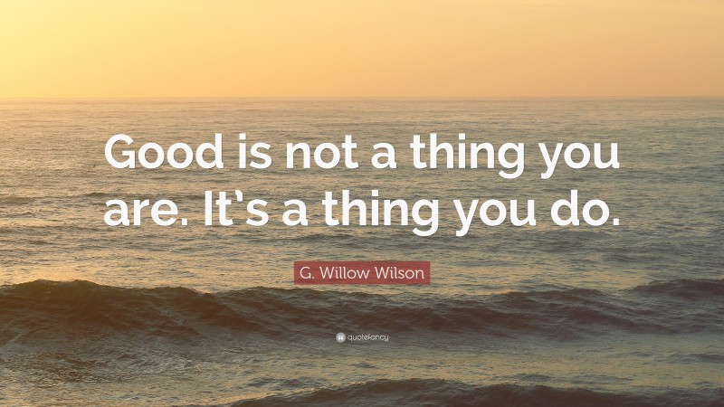G. Willow Wilson Quote: “Good is not a thing you are. It’s a thing you do.”