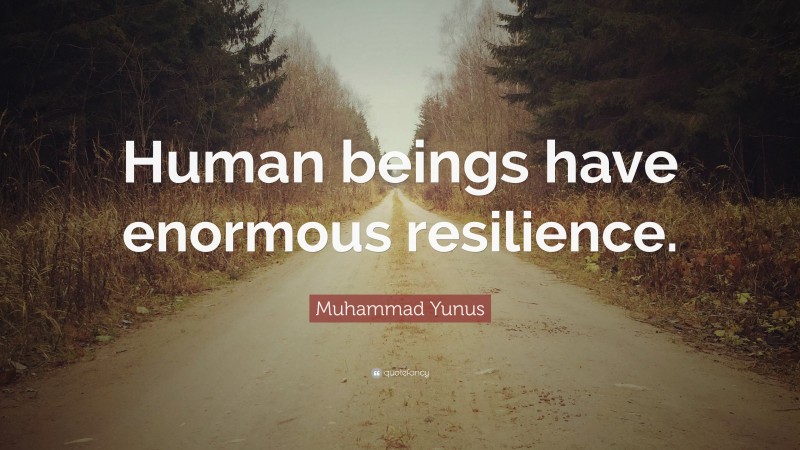 Muhammad Yunus Quote: “Human beings have enormous resilience.”