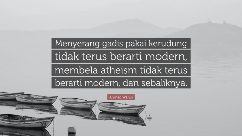 Ahmad Wahib Quote: “Menyerang gadis pakai kerudung tidak terus berarti modern, membela atheism tidak terus berarti modern, dan sebaliknya.”