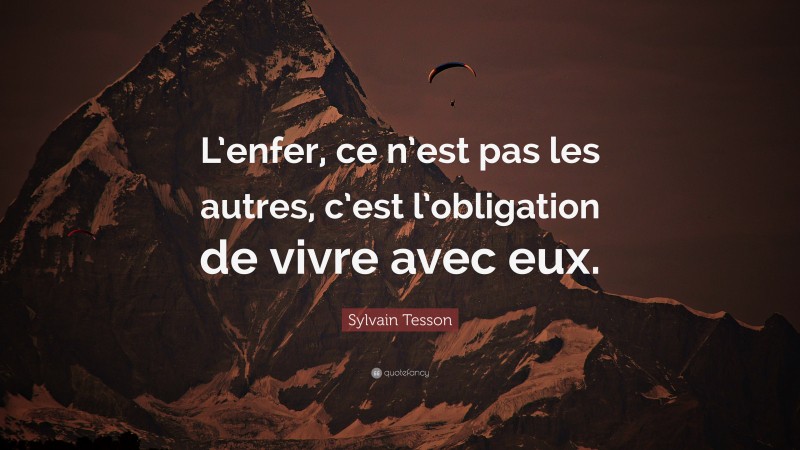 Sylvain Tesson Quote: “L’enfer, ce n’est pas les autres, c’est l’obligation de vivre avec eux.”