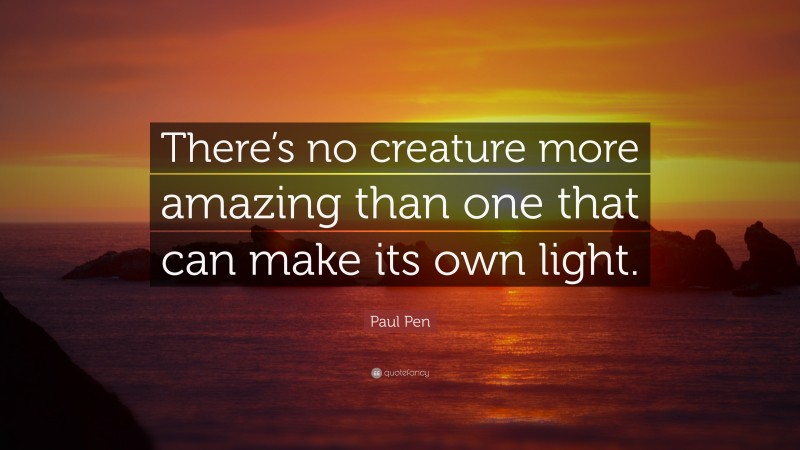 Paul Pen Quote: “There’s no creature more amazing than one that can make its own light.”
