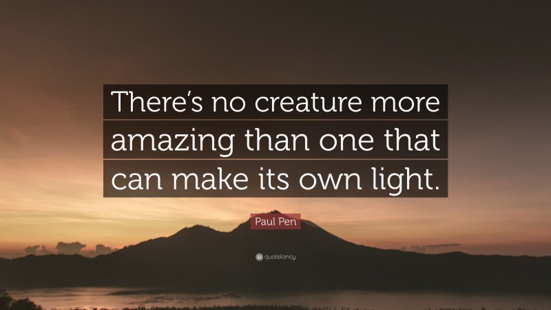 Paul Pen Quote: “There’s no creature more amazing than one that can make its own light.”