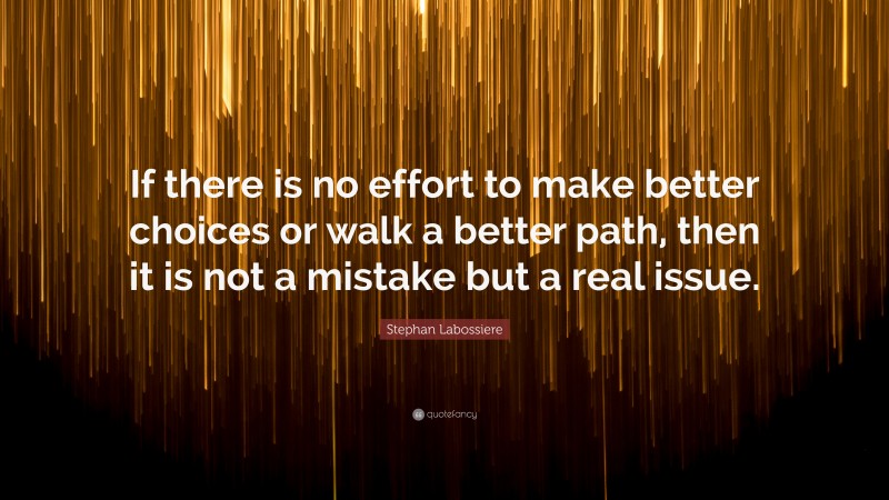 Stephan Labossiere Quote: “If there is no effort to make better choices or walk a better path, then it is not a mistake but a real issue.”