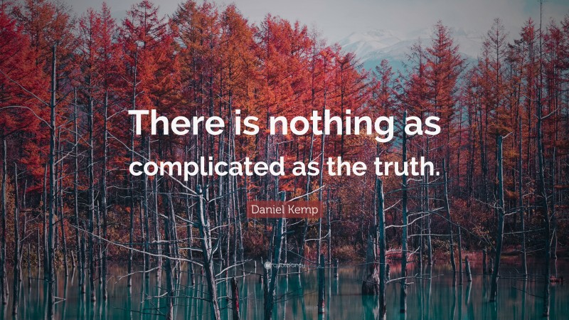 Daniel Kemp Quote: “There is nothing as complicated as the truth.”