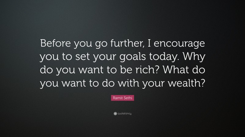 Ramit Sethi Quote: “Before you go further, I encourage you to set your goals today. Why do you want to be rich? What do you want to do with your wealth?”