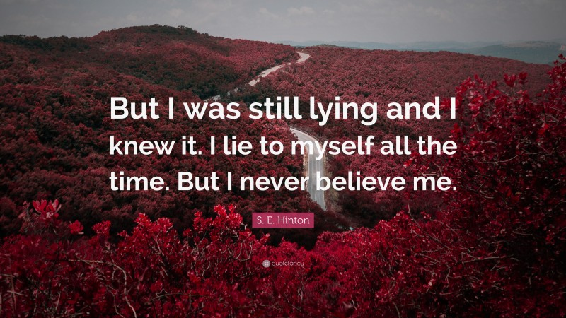 S. E. Hinton Quote: “But I was still lying and I knew it. I lie to myself all the time. But I never believe me.”