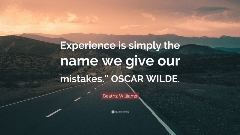 Beatriz Williams Quote: “Experience is simply the name we give our mistakes.” OSCAR WILDE.”