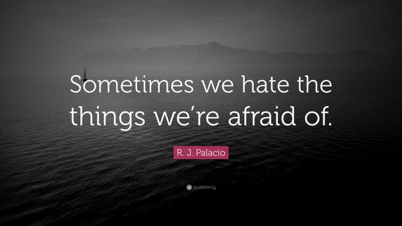 R. J. Palacio Quote: “Sometimes we hate the things we’re afraid of.”
