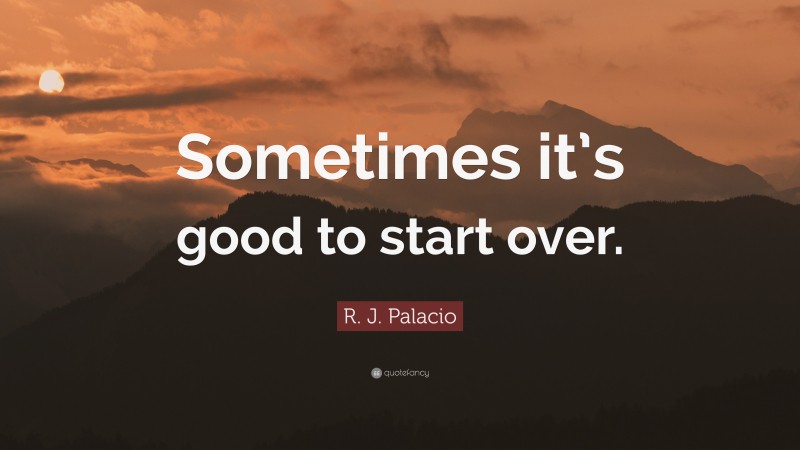 R. J. Palacio Quote: “Sometimes it’s good to start over.”