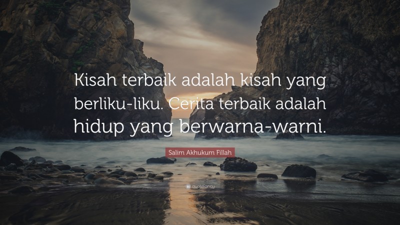 Salim Akhukum Fillah Quote: “Kisah terbaik adalah kisah yang berliku-liku. Cerita terbaik adalah hidup yang berwarna-warni.”