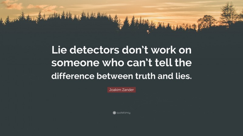 Joakim Zander Quote: “Lie detectors don’t work on someone who can’t tell the difference between truth and lies.”