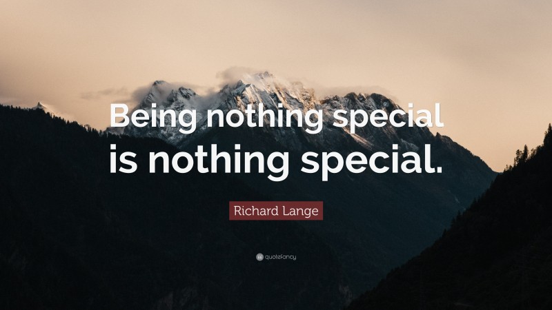 Richard Lange Quote: “Being nothing special is nothing special.”