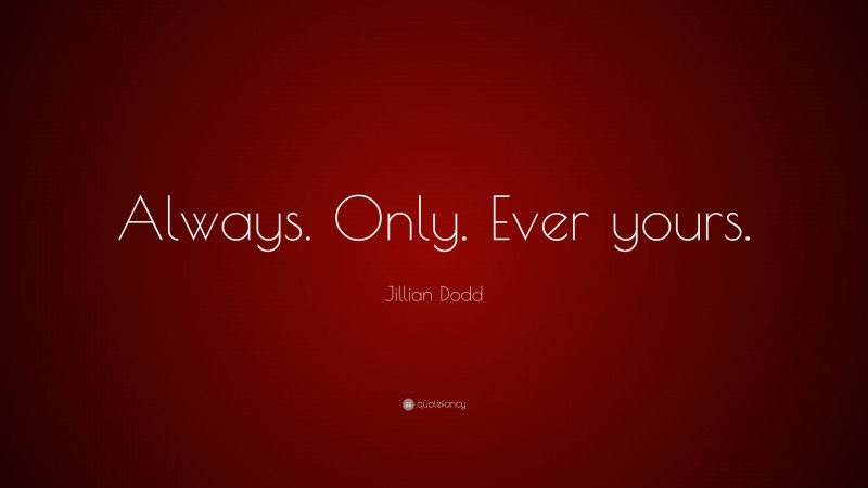 Jillian Dodd Quote: “Always. Only. Ever yours.”
