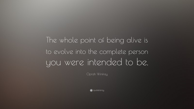 Oprah Winfrey Quote: “The whole point of being alive is to evolve into ...