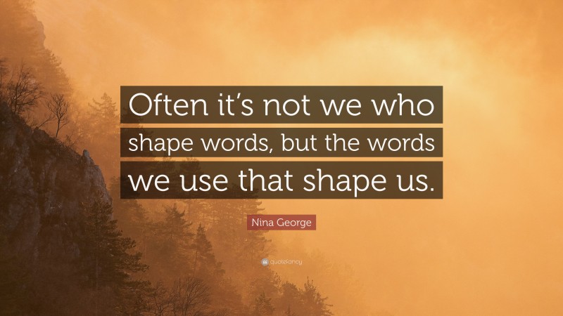 Nina George Quote: “Often it’s not we who shape words, but the words we use that shape us.”