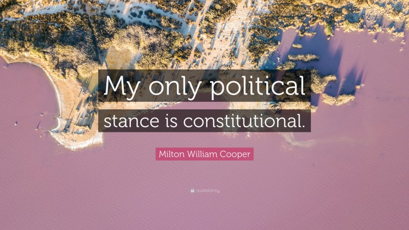 Milton William Cooper Quote: “My only political stance is constitutional.”
