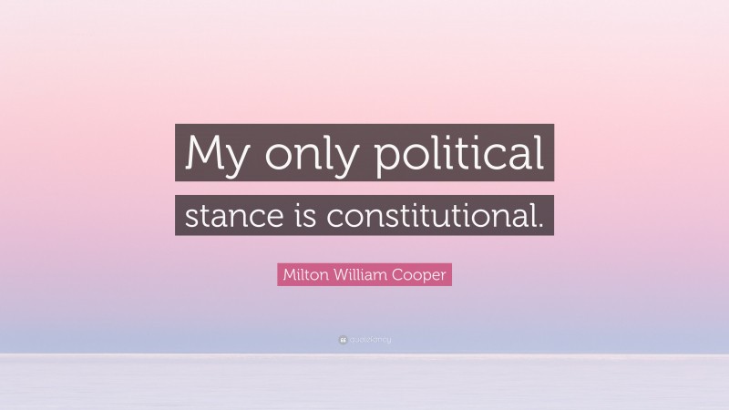 Milton William Cooper Quote: “My only political stance is constitutional.”
