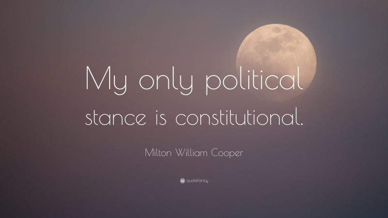 Milton William Cooper Quote: “My only political stance is constitutional.”