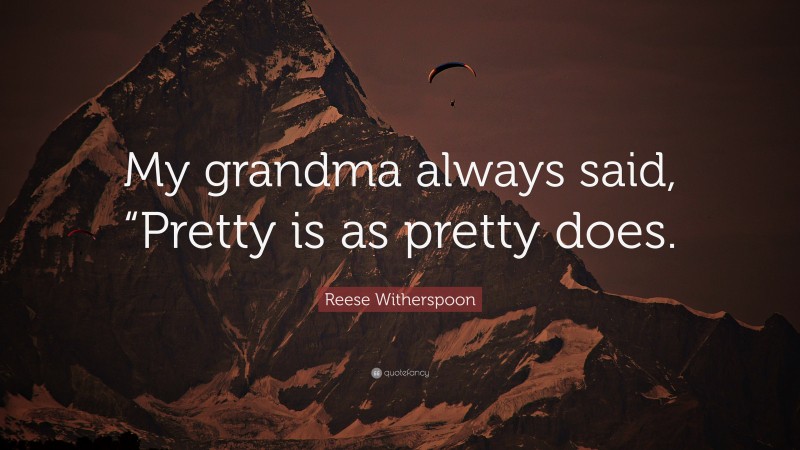 Reese Witherspoon Quote: “My grandma always said, “Pretty is as pretty does.”