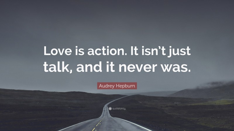 Audrey Hepburn Quote: “Love is action. It isn’t just talk, and it never was.”