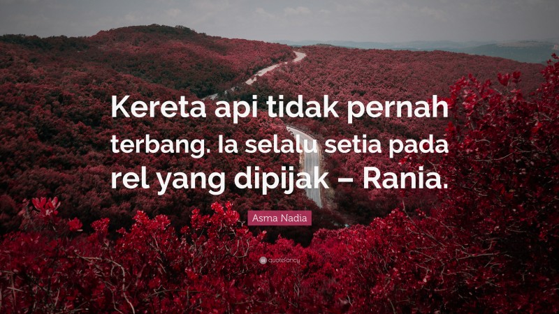 Asma Nadia Quote: “Kereta api tidak pernah terbang. Ia selalu setia pada rel yang dipijak – Rania.”