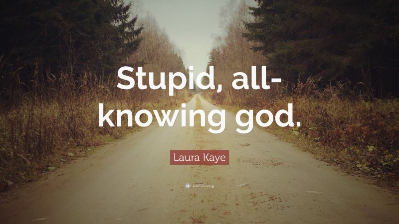 Laura Kaye Quote: “Stupid, all-knowing god.”