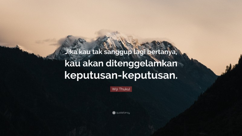 Wiji Thukul Quote: “Jika kau tak sanggup lagi bertanya, kau akan ditenggelamkan keputusan-keputusan.”