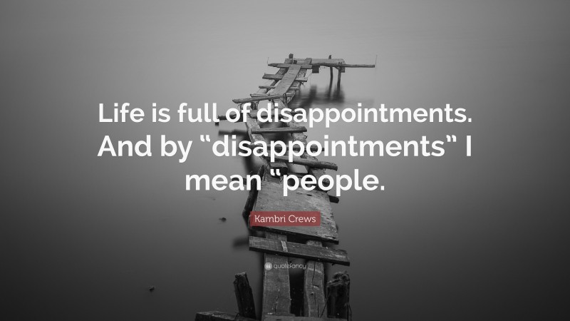 Kambri Crews Quote: “Life is full of disappointments. And by “disappointments” I mean “people.”